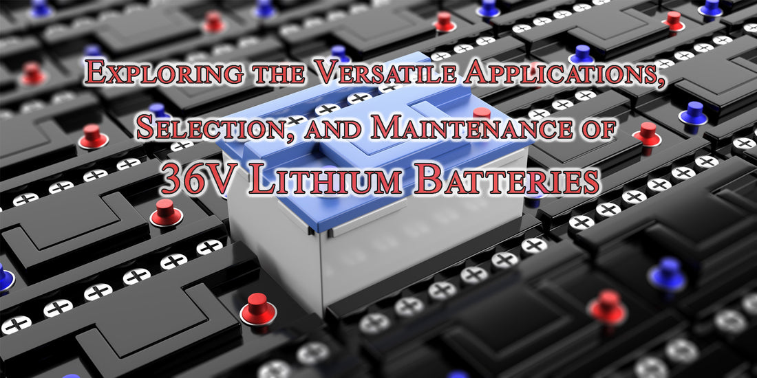 Exploring the Versatile Applications, Selection, and Maintenance of 36V Lithium Batteries