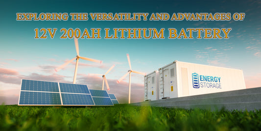 Exploring the Versatility and Advantages of the 12V 200AH Lithium Battery